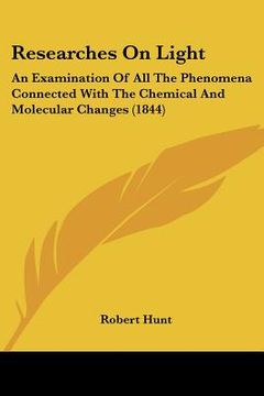portada researches on light: an examination of all the phenomena connected with the chemical and molecular changes (1844) (en Inglés)