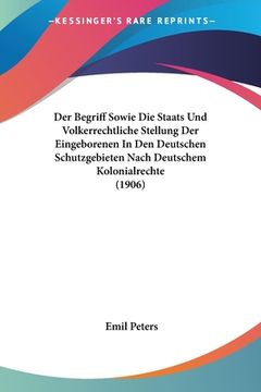 portada Der Begriff Sowie Die Staats Und Volkerrechtliche Stellung Der Eingeborenen In Den Deutschen Schutzgebieten Nach Deutschem Kolonialrechte (1906) (en Alemán)