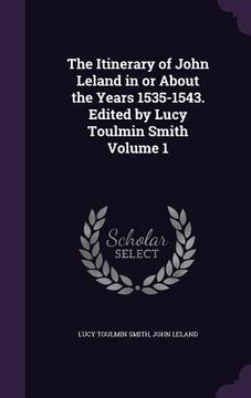 portada The Itinerary of John Leland in or About the Years 1535-1543. Edited by Lucy Toulmin Smith Volume 1 (en Inglés)