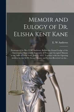 portada Memoir and Eulogy of Dr. Elisha Kent Kane [microform]: Pronounced by Bro. E.W. Andrews, Before the Grand Lodge of the Ancient and Honourable Fraternit