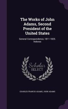 portada The Works of John Adams, Second President of the United States: General Correspondence, 1811-1825. Indexes