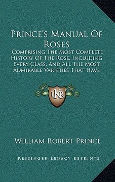 portada prince's manual of roses: comprising the most complete history of the rose, including every class, and all the most admirable varieties that hav (en Inglés)