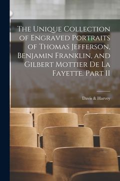 portada The Unique Collection of Engraved Portraits of Thomas Jefferson, Benjamin Franklin, and Gilbert Mottier De La Fayette. Part II (en Inglés)