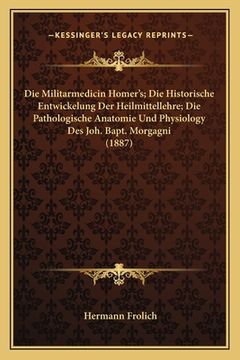 portada Die Militarmedicin Homer's; Die Historische Entwickelung Der Heilmittellehre; Die Pathologische Anatomie Und Physiology Des Joh. Bapt. Morgagni (1887) (en Alemán)