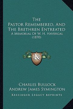 portada the pastor remembered, and the brethren entreated: a memorial of w. h. havergal (1870) (en Inglés)