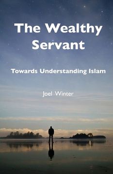 portada The Wealthy Servant: Towards Understanding Islam (en Inglés)