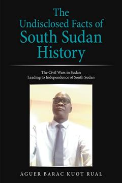 portada The Undisclosed Facts of South Sudan History: The Civil Wars in Sudan Leading to Independence of South Sudan (en Inglés)