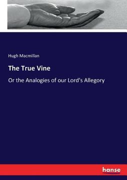 portada The True Vine: Or the Analogies of our Lord's Allegory (in English)