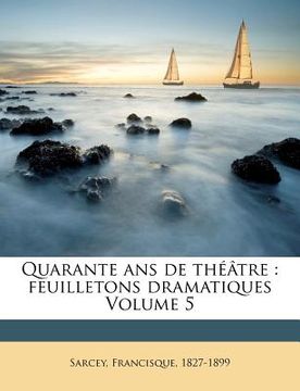 portada Quarante ANS de Théâtre: Feuilletons Dramatiques Volume 5 (in French)