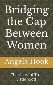 portada Bridging the Gap Between Women: 'The Heart of True Sisterhood' (en Inglés)