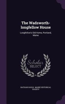 portada The Wadsworth-longfellow House: Longfellow's Old Home, Portland, Maine (en Inglés)