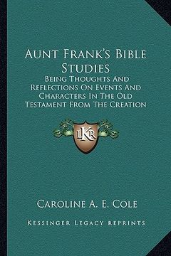 portada aunt frank's bible studies: being thoughts and reflections on events and characters in the old testament from the creation down to solomon (1885)