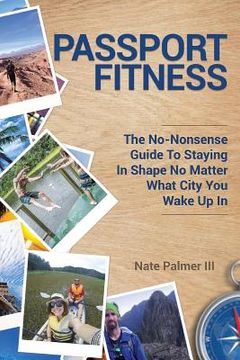 portada Passport Fitness: The No-Nonsense Guide To Staying In Shape No Matter What City You Wake Up In (in English)