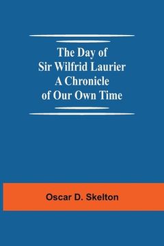 portada The Day of Sir Wilfrid Laurier A Chronicle of Our Own Time (en Inglés)