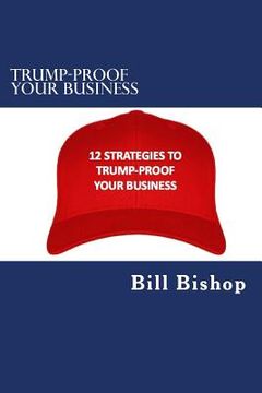 portada Trump-Proof Your Business v1: 12 Strategies To Protect & Grow Your Business Under The Trump Administration (in English)