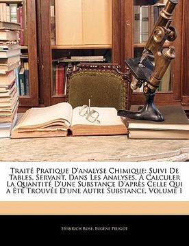 portada Traité Pratique D'analyse Chimique: Suivi De Tables, Servant, Dans Les Analyses, À Calculer La Quantité D'une Substance D'après Celle Qui a Été Trouvé (en Francés)