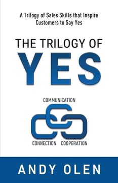 portada The Trilogy of Yes: Connection, Communication, & Cooperation: A Trilogy of Sales Skills That Inspire Customers to Say Yes (en Inglés)