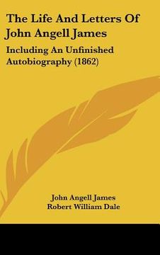 portada the life and letters of john angell james: including an unfinished autobiography (1862) (en Inglés)