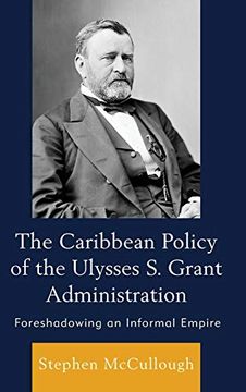 portada The Caribbean Policy of the Ulysses s. Grant Administration: Foreshadowing an Informal Empire (en Inglés)