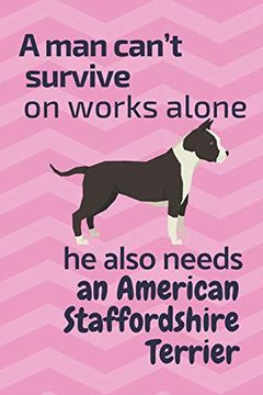 portada A man Can’T Survive on Works Alone he Also Needs an American Staffordshire Terrier: For American Staffordshire Terrier dog Fans (en Inglés)