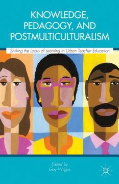 portada knowledge, pedagogy, and postmulticulturalism: shifting the locus of learning in urban teacher education
