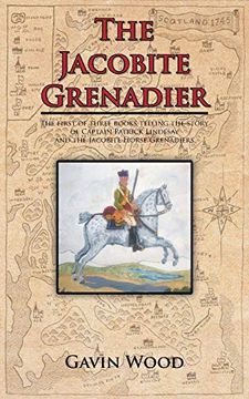 portada The Jacobite Grenadier: The First of Three Books Telling the Story of Captain Patrick Lindesay and the Jacobite Horse Grenadiers 