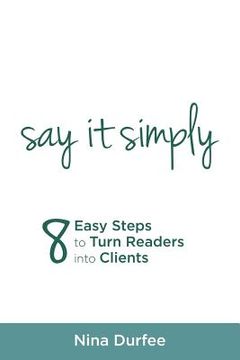 portada Say It Simply: 8 Easy Steps to Turn Readers into Clients (en Inglés)