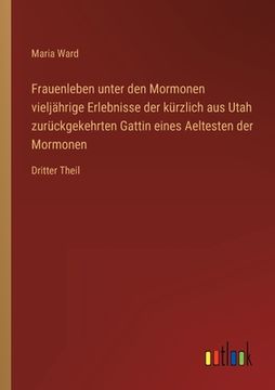 portada Frauenleben unter den Mormonen vieljährige Erlebnisse der kürzlich aus Utah zurückgekehrten Gattin eines Aeltesten der Mormonen: Dritter Theil (en Alemán)