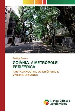 portada Goiânia, a Metrópole Periférica: Fantasmagoria, Experiências e Viveres Urbanos