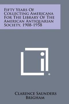 portada Fifty Years of Collecting Americana for the Library of the American Antiquarian Society, 1908-1958 (en Inglés)