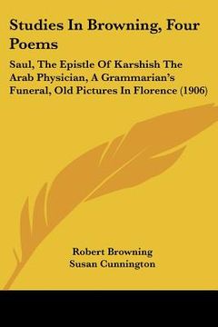 portada studies in browning, four poems: saul, the epistle of karshish the arab physician, a grammarian's funeral, old pictures in florence (1906)