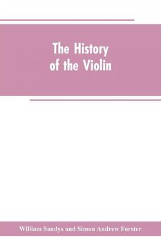 portada The History of the Violin, and Other Instruments Played on With the bow From the Remotest Times to the Present. Also, an Account of the Principal Makers, English and Foreign, With Numerous Illustrations (in English)