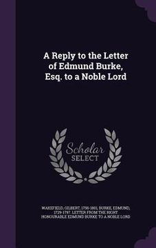 portada A Reply to the Letter of Edmund Burke, Esq. to a Noble Lord (en Inglés)