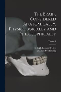 portada The Brain, Considered Anatomically, Physiologically and Philosophically; Volume 1