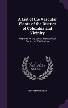 portada A List of the Vascular Plants of the District of Columbia and Vicinity: Prepared for the Use of the Botanical Society of Washington (in English)