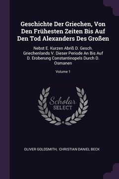 portada Geschichte Der Griechen, Von Den Frühesten Zeiten Bis Auf Den Tod Alexanders Des Großen: Nebst E. Kurzen Abriß D. Gesch. Griechenlands V. Dieser Perio (en Inglés)