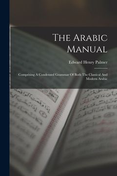portada The Arabic Manual: Comprising A Condensed Grammar Of Both The Classical And Modern Arabic (en Inglés)