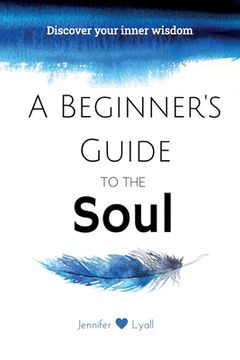 portada A Beginner's Guide To The Soul: Discover Your Inner Wisdom (en Inglés)