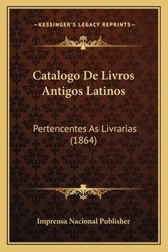 portada Catalogo De Livros Antigos Latinos: Pertencentes As Livrarias (1864) (en Portugués)