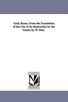 portada early rome, from the foundation of the city to its destruction by the gauls; by w. ihne. (en Inglés)