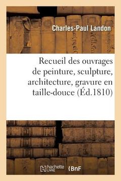 portada Recueil des ouvrages de peinture, sculpture, architecture, gravure en taille-douce, (en Francés)