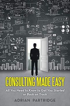 portada Consulting Made Easy: All you Need to Know to get you Started or Back on Track (en Inglés)