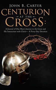 portada Centurion at the Cross: A Journal of One Man's Journey to the Cross and His Interaction with Christ- a Forty-Day Devotion (en Inglés)