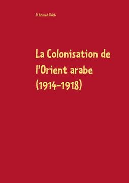 portada La Colonisation de l'Orient arabe (1914-1918): Des Accords Sykes-Picot à la Déclaration Balfour (en Francés)