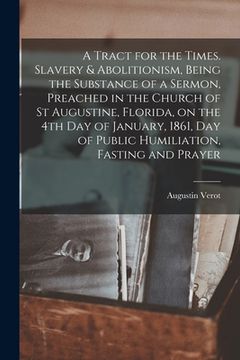 portada A Tract for the Times. Slavery & Abolitionism, Being the Substance of a Sermon, Preached in the Church of St Augustine, Florida, on the 4th Day of Jan (en Inglés)