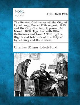 portada The General Ordinances of the City of Lynchburg, Passed 12th August, 1880, and the City Charter, Approved 3D March, 1880; Together with Other Ordinanc (en Inglés)