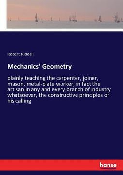 portada Mechanics' Geometry: plainly teaching the carpenter, joiner, mason, metal-plate worker, in fact the artisan in any and every branch of indu (en Inglés)