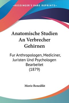 portada Anatomische Studien An Verbrecher Gehirnen: Fur Anthropologen, Mediciner, Juristen Und Psychologen Bearbeitet (1879) (in German)