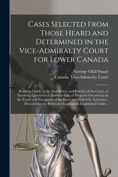 portada Cases Selected From Those Heard and Determined in the Vice-Admiralty Court for Lower Canada [microform]: Relating Chiefly to the Jurisdiction and Prac