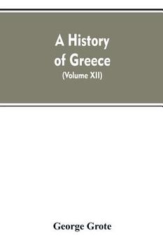 portada A History of Greece, From the Earliest Period to the Close of the Generation Contemporary with Alexander the Great (Volume XII) (en Inglés)